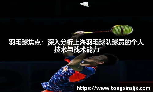 羽毛球焦点：深入分析上海羽毛球队球员的个人技术与战术能力