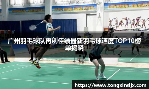 广州羽毛球队再创佳绩最新羽毛球速度TOP10榜单揭晓