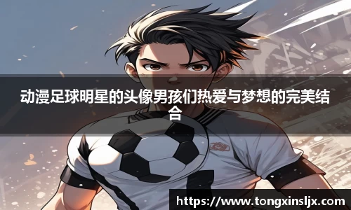 动漫足球明星的头像男孩们热爱与梦想的完美结合