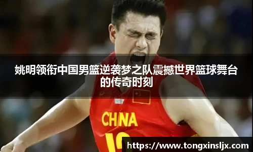 姚明领衔中国男篮逆袭梦之队震撼世界篮球舞台的传奇时刻