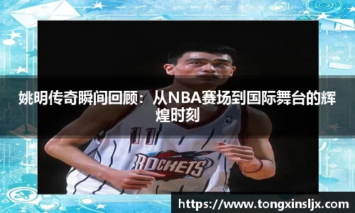 姚明传奇瞬间回顾：从NBA赛场到国际舞台的辉煌时刻