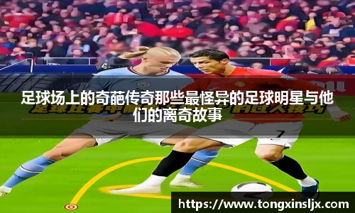 足球场上的奇葩传奇那些最怪异的足球明星与他们的离奇故事