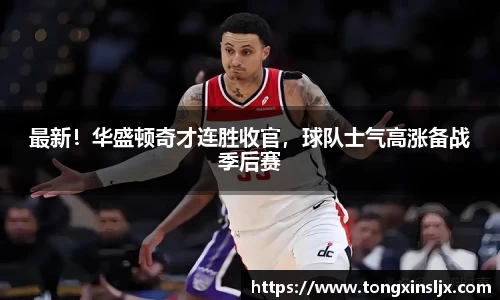 最新！华盛顿奇才连胜收官，球队士气高涨备战季后赛