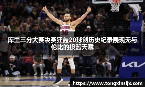 库里三分大赛决赛狂轰20球创历史纪录展现无与伦比的投篮天赋