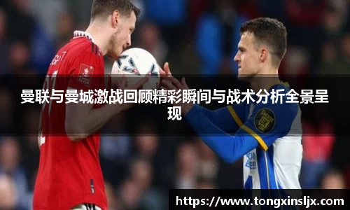 曼联与曼城激战回顾精彩瞬间与战术分析全景呈现