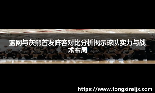 篮网与灰熊首发阵容对比分析揭示球队实力与战术布局