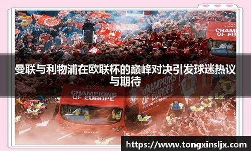 曼联与利物浦在欧联杯的巅峰对决引发球迷热议与期待