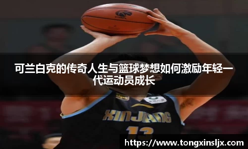 可兰白克的传奇人生与篮球梦想如何激励年轻一代运动员成长