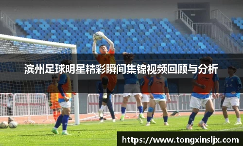 滨州足球明星精彩瞬间集锦视频回顾与分析