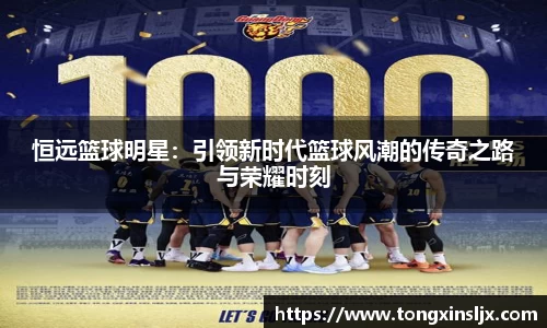 恒远篮球明星：引领新时代篮球风潮的传奇之路与荣耀时刻